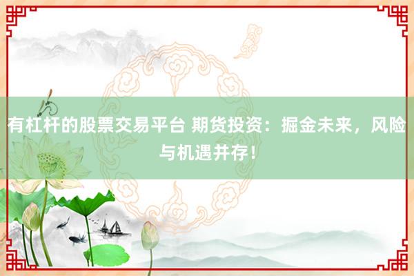 有杠杆的股票交易平台 期货投资：掘金未来，风险与机遇并存！