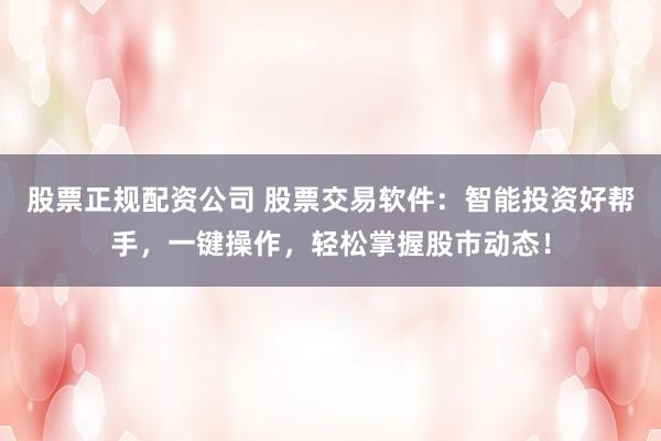 股票正规配资公司 股票交易软件：智能投资好帮手，一键操作，轻松掌握股市动态！