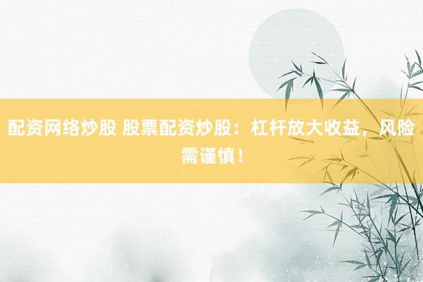 配资网络炒股 股票配资炒股：杠杆放大收益，风险需谨慎！