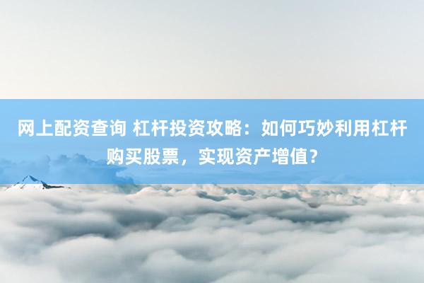 网上配资查询 杠杆投资攻略：如何巧妙利用杠杆购买股票，实现资产增值？
