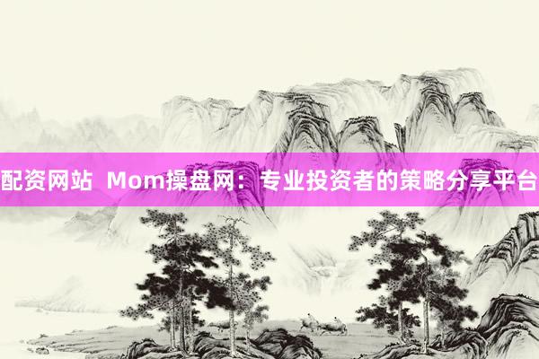配资网站  Mom操盘网：专业投资者的策略分享平台