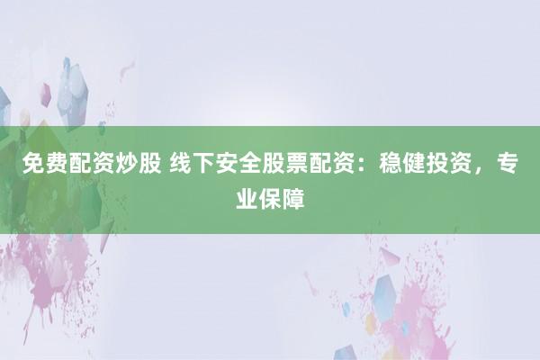 免费配资炒股 线下安全股票配资：稳健投资，专业保障