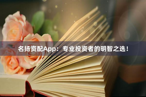 名扬资配App：专业投资者的明智之选！