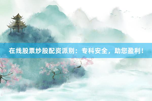 在线股票炒股配资派别:专科安全,助您盈利!