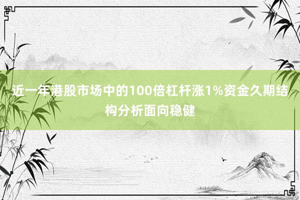 近一年港股市场中的100倍杠杆涨1%资金久期结构分析面向稳健