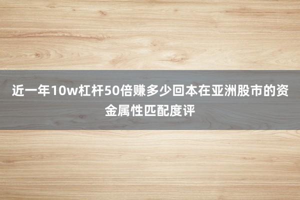 近一年10w杠杆50倍赚多少回本在亚洲股市的资金属性匹配度评