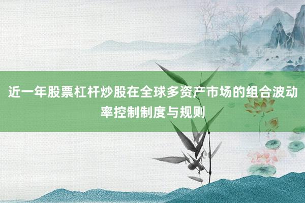 近一年股票杠杆炒股在全球多资产市场的组合波动率控制制度与规则