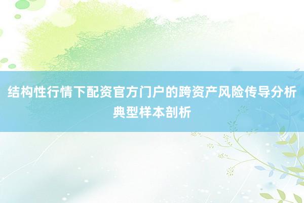 结构性行情下配资官方门户的跨资产风险传导分析典型样本剖析