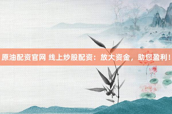 原油配资官网 线上炒股配资：放大资金，助您盈利！
