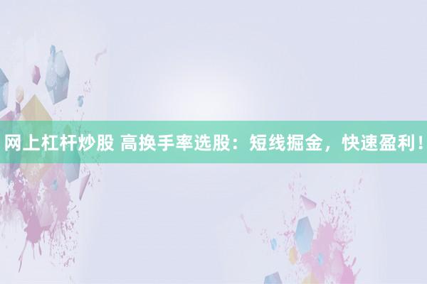 网上杠杆炒股 高换手率选股：短线掘金，快速盈利！