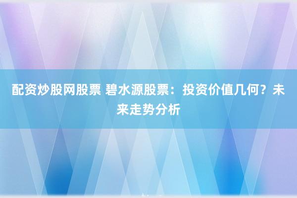 配资炒股网股票 碧水源股票：投资价值几何？未来走势分析