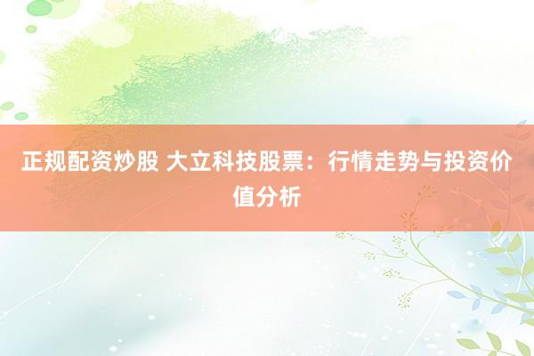 正规配资炒股 大立科技股票：行情走势与投资价值分析