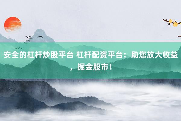 安全的杠杆炒股平台 杠杆配资平台：助您放大收益，掘金股市！