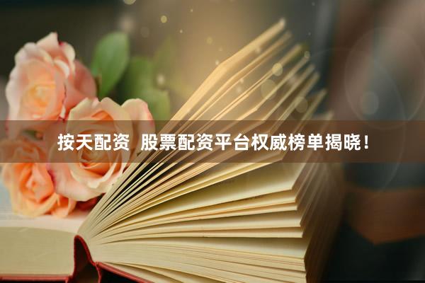 按天配资  股票配资平台权威榜单揭晓！