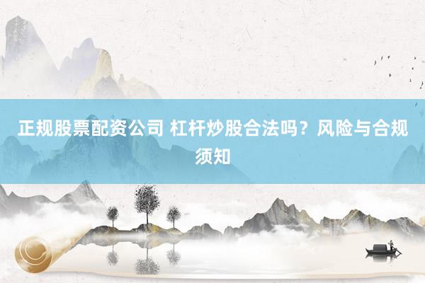 正规股票配资公司 杠杆炒股合法吗？风险与合规须知