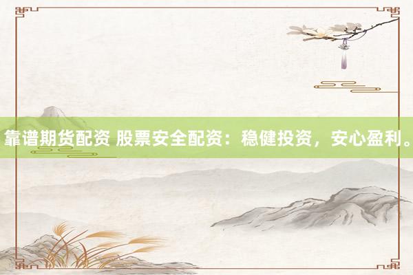 靠谱期货配资 股票安全配资：稳健投资，安心盈利。