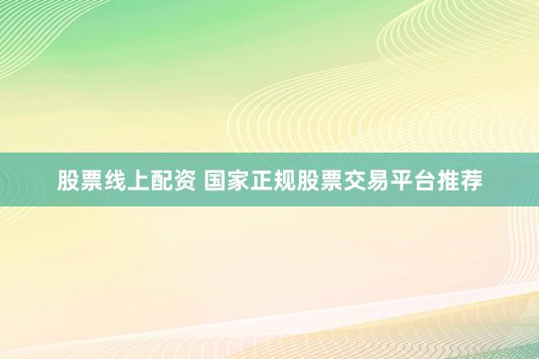 股票线上配资 国家正规股票交易平台推荐