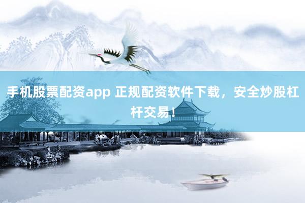 手机股票配资app 正规配资软件下载，安全炒股杠杆交易！