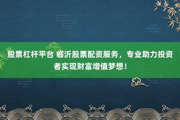 股票杠杆平台 临沂股票配资服务，专业助力投资者实现财富增值梦想！