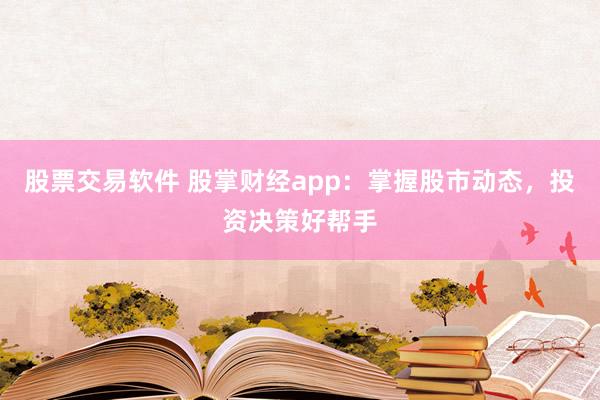 股票交易软件 股掌财经app：掌握股市动态，投资决策好帮手