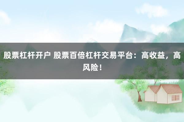 股票杠杆开户 股票百倍杠杆交易平台：高收益，高风险！