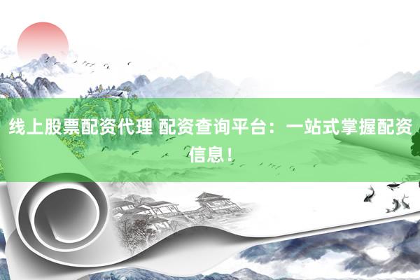 线上股票配资代理 配资查询平台：一站式掌握配资信息！