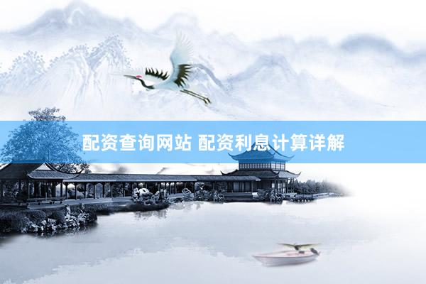 配资查询网站 配资利息计算详解