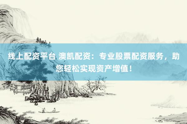 线上配资平台 澳凯配资：专业股票配资服务，助您轻松实现资产增值！