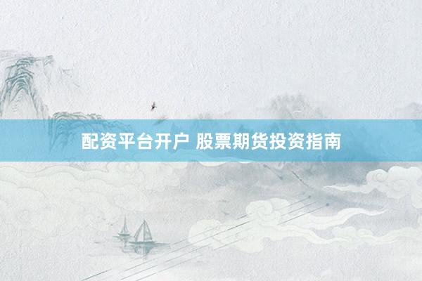 配资平台开户 股票期货投资指南