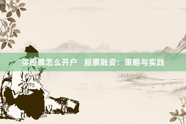 买股票怎么开户   股票融资：策略与实践