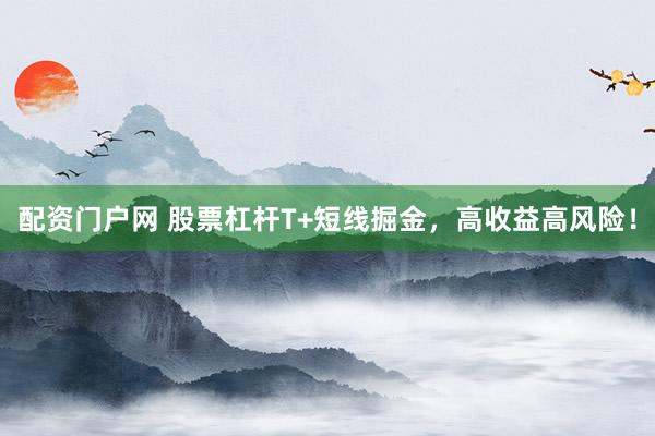 配资门户网 股票杠杆T+短线掘金，高收益高风险！