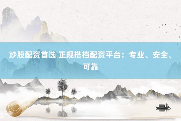 炒股配资首选 正规搭档配资平台：专业、安全、可靠