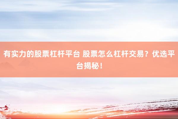 有实力的股票杠杆平台 股票怎么杠杆交易？优选平台揭秘！