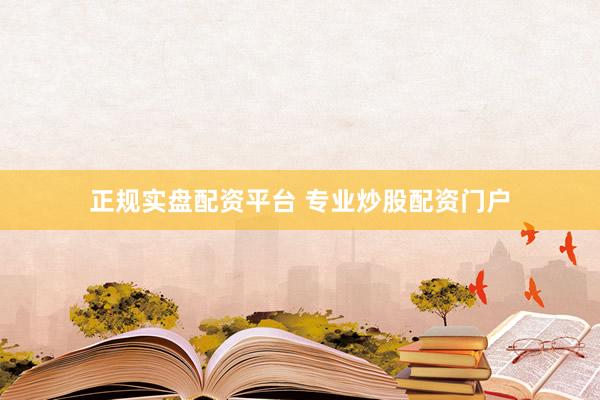 正规实盘配资平台 专业炒股配资门户