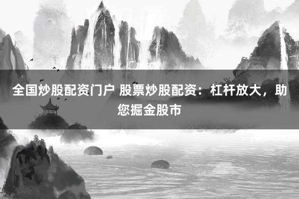 全国炒股配资门户 股票炒股配资：杠杆放大，助您掘金股市