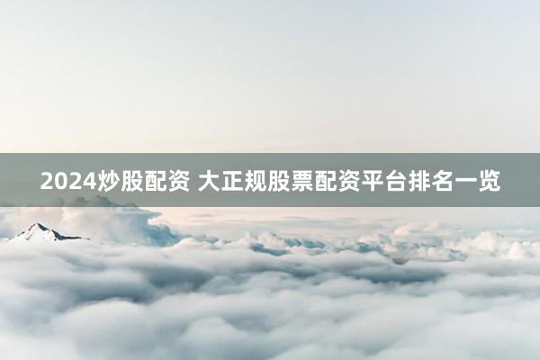 2024炒股配资 大正规股票配资平台排名一览