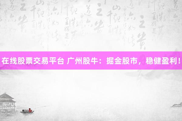 在线股票交易平台 广州股牛：掘金股市，稳健盈利！