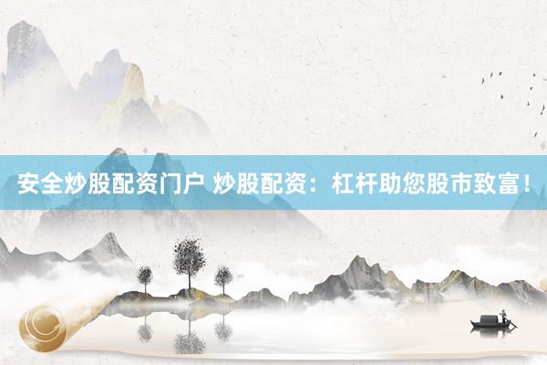 安全炒股配资门户 炒股配资：杠杆助您股市致富！