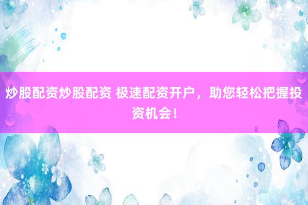 炒股配资炒股配资 极速配资开户，助您轻松把握投资机会！