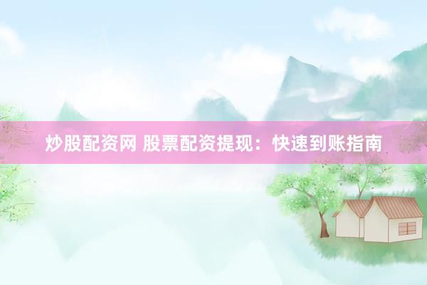 炒股配资网 股票配资提现：快速到账指南